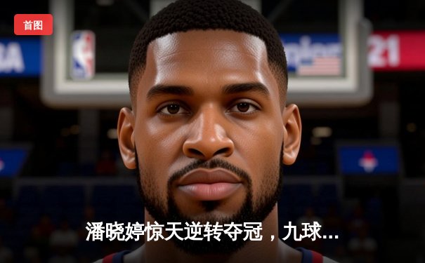 潘晓婷惊天逆转夺冠，九球世锦赛上演经典对决