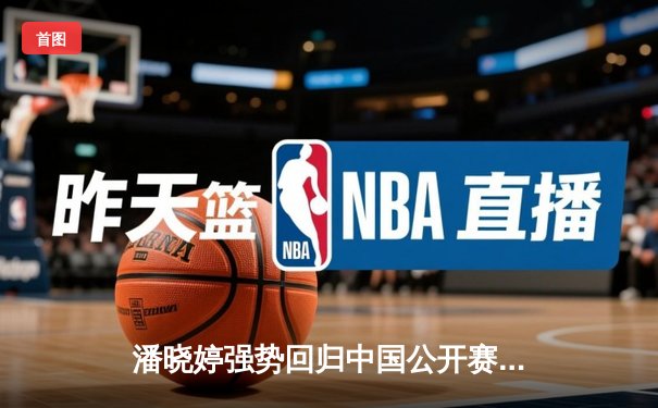 潘晓婷强势回归中国公开赛 九球女王决胜局绝杀卫冕冠军