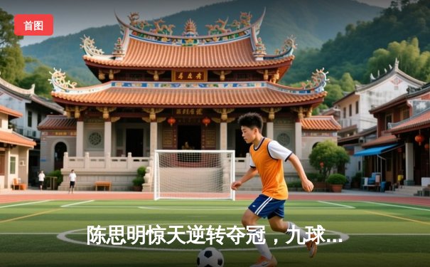 陈思明惊天逆转夺冠，九球中国公开赛上演史诗级对决